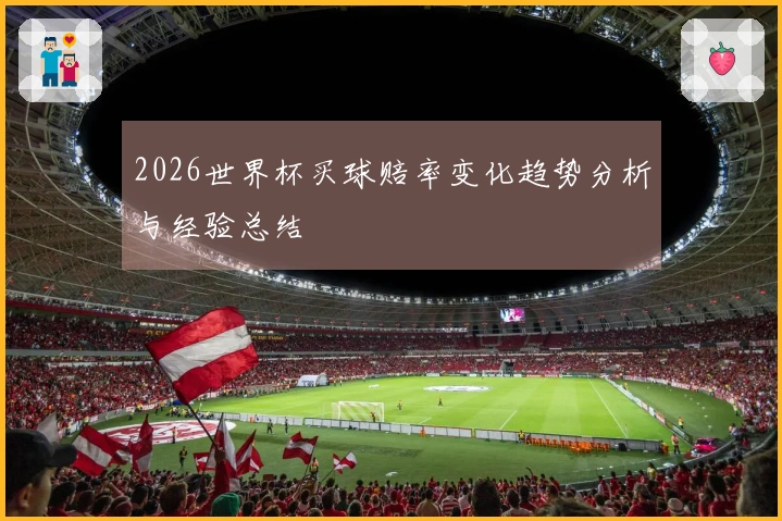 2026世界杯买球赔率变化趋势分析与经验总结