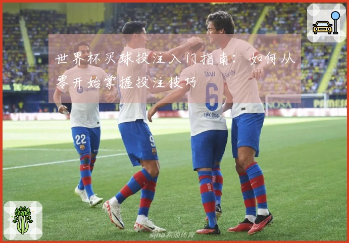 世界杯买球投注入门指南：如何从零开始掌握投注技巧