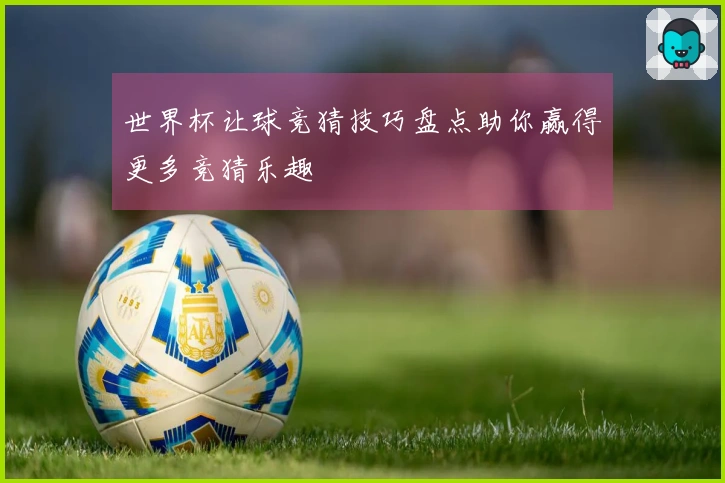 世界杯让球竞猜技巧盘点助你赢得更多竞猜乐趣