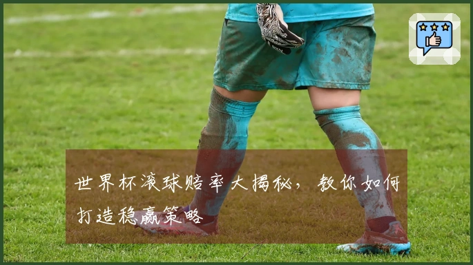 世界杯滚球赔率大揭秘，教你如何打造稳赢策略