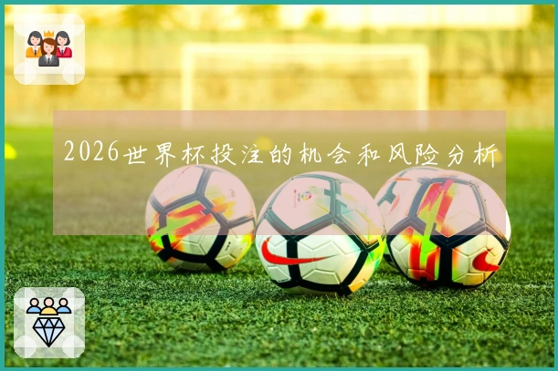2026世界杯投注的机会和风险分析