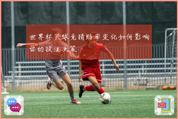 世界杯买球竞猜赔率变化如何影响你的投注决策