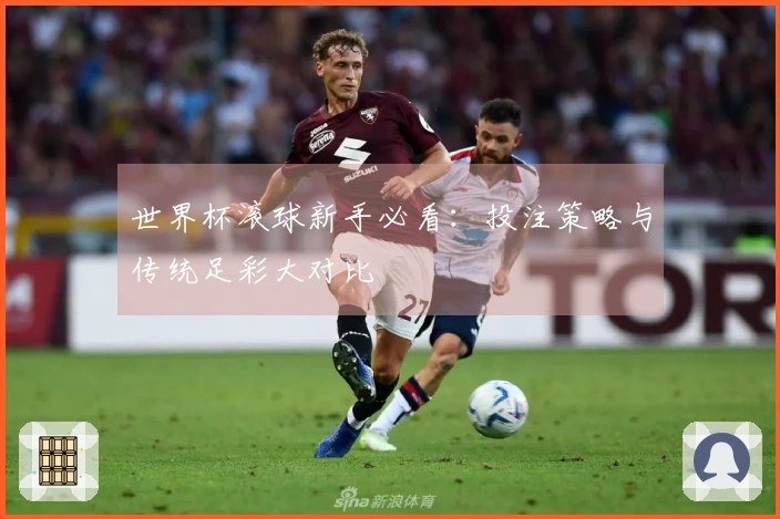 世界杯滚球新手必看:投注策略与传统足彩大对比