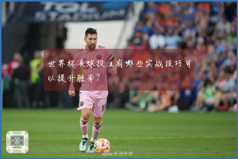 世界杯滚球投注有哪些实战技巧可以提升胜率?