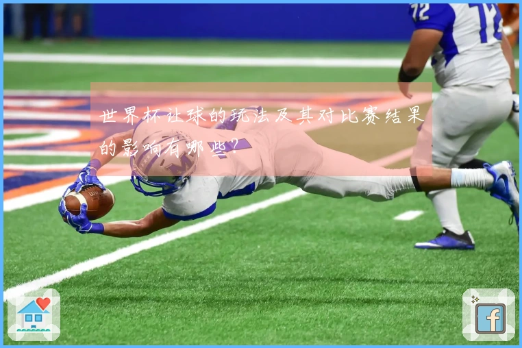 世界杯让球的玩法及其对比赛结果的影响有哪些？
