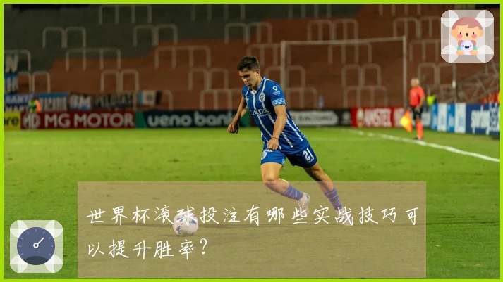 世界杯滚球投注有哪些实战技巧可以提升胜率？