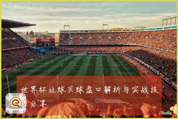 世界杯让球买球盘口解析与实战技巧分享