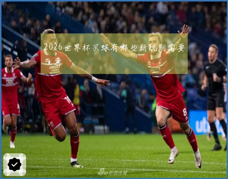 2026世界杯买球有哪些新规则需要注意