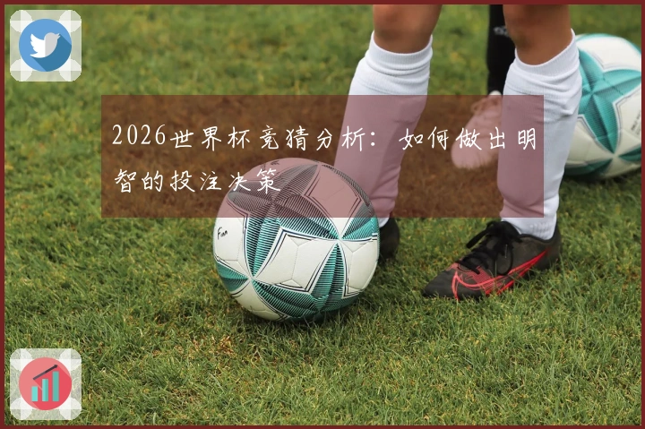 2026世界杯竞猜分析：如何做出明智的投注决策