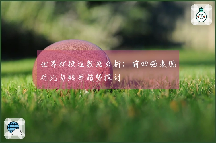 世界杯投注数据分析：前四强表现对比与赔率趋势探讨