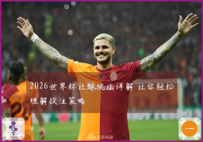 2026世界杯让球玩法详解 让你轻松理解投注策略