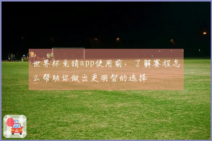 世界杯竞猜app使用前，了解赛程怎么帮助你做出更明智的选择