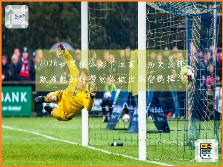 2026世界杯体彩下注前，历史交锋数据能如何帮助你做出明智选择？
