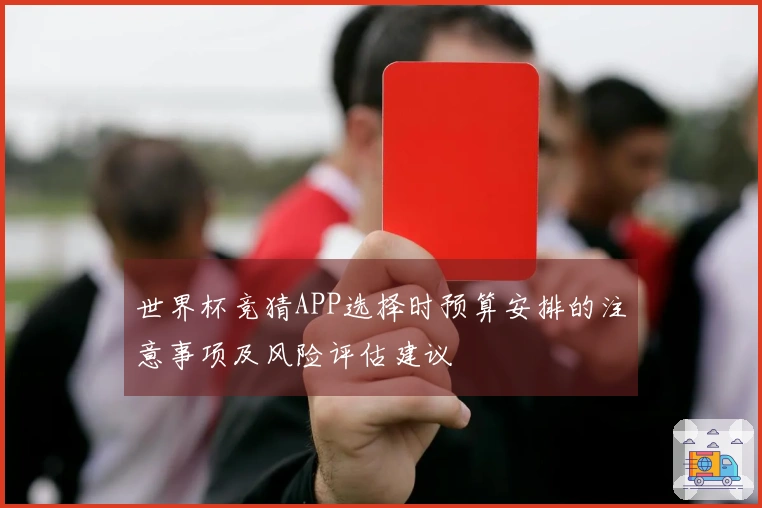 世界杯竞猜APP选择时预算安排的注意事项及风险评估建议