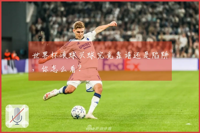 世界杯滚球买球究竟靠谱还是陷阱，你怎么看？