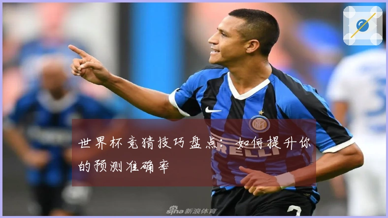 世界杯竞猜技巧盘点：如何提升你的预测准确率