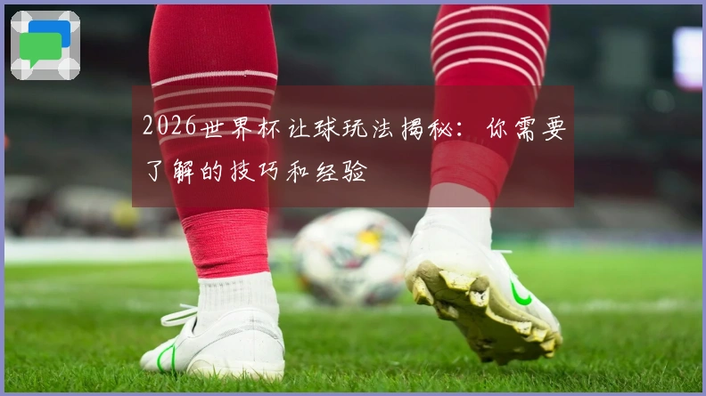 2026世界杯让球玩法揭秘：你需要了解的技巧和经验