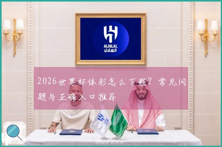 2026世界杯体彩怎么下载？常见问题与正确入口推荐