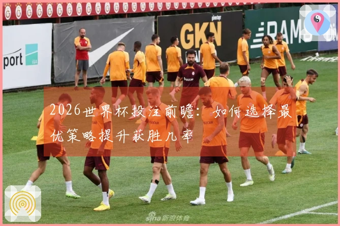 2026世界杯投注前瞻:如何选择最优策略提升获胜几率