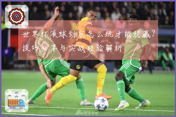世界杯滚球到底怎么玩才能稳赢？技巧分享与实战经验解析