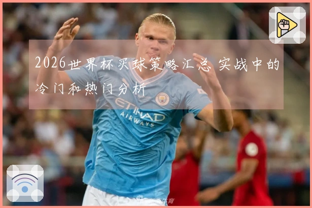 2026世界杯买球策略汇总 实战中的冷门和热门分析