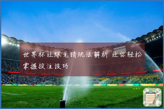 世界杯让球竞猜玩法解析 让你轻松掌握投注技巧