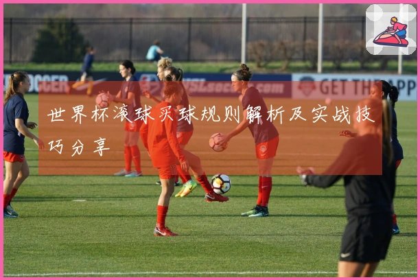 世界杯滚球买球规则解析及实战技巧分享