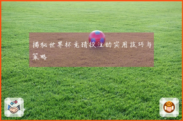揭秘世界杯竞猜投注的实用技巧与策略