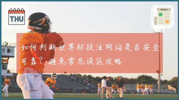 如何判断世界杯投注网站是否安全可靠？避免常见误区攻略