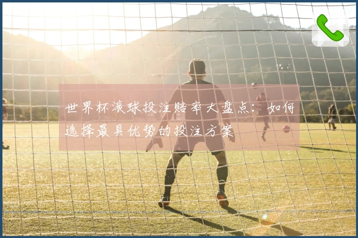 世界杯滚球投注赔率大盘点：如何选择最具优势的投注方案