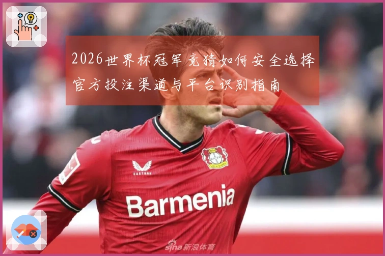 2026世界杯冠军竞猜如何安全选择官方投注渠道与平台识别指南